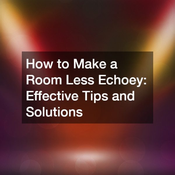 How to Make a Room Less Echoey: Effective Tips and Solutions